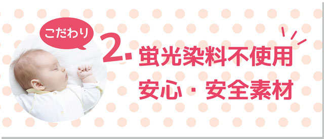 こだわり②　蛍光染料不使用　安心・安全素材